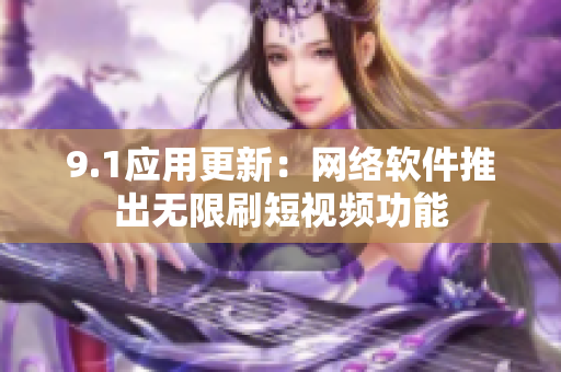 9.1应用更新：网络软件推出无限刷短视频功能