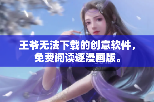 王爷无法下载的创意软件，免费阅读逐漫画版。