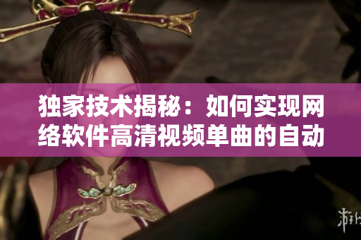独家技术揭秘：如何实现网络软件高清视频单曲的自动播放？