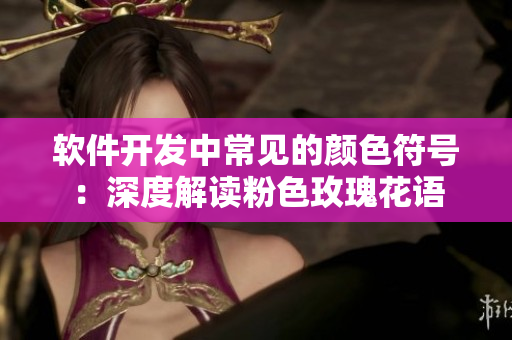 软件开发中常见的颜色符号：深度解读粉色玫瑰花语