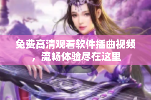 免费高清观看软件插曲视频，流畅体验尽在这里