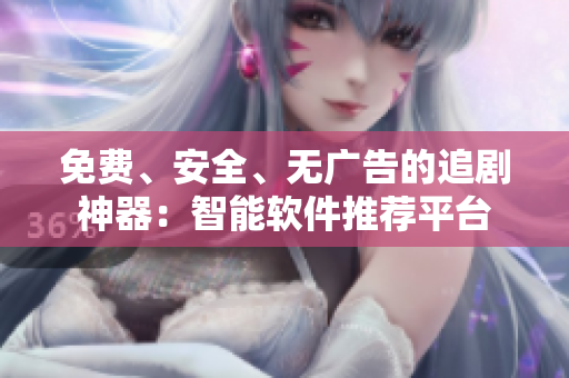 免费、安全、无广告的追剧神器：智能软件推荐平台