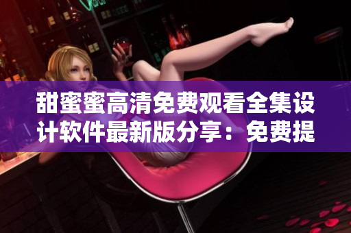 甜蜜蜜高清免费观看全集设计软件最新版分享：免费提供高清全集在线观看