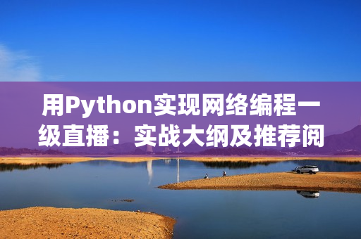 用Python实现网络编程一级直播：实战大纲及推荐阅读
