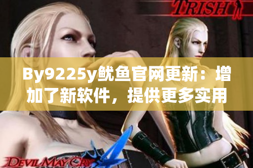 By9225y鱿鱼官网更新：增加了新软件，提供更多实用功能