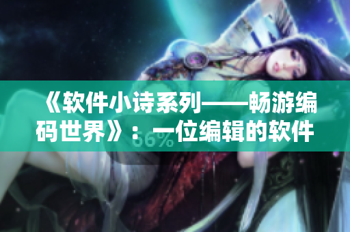 《软件小诗系列——畅游编码世界》：一位编辑的软件独白