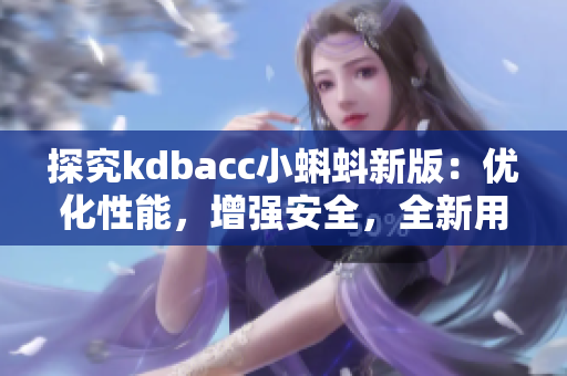 探究kdbacc小蝌蚪新版：优化性能，增强安全，全新用户界面