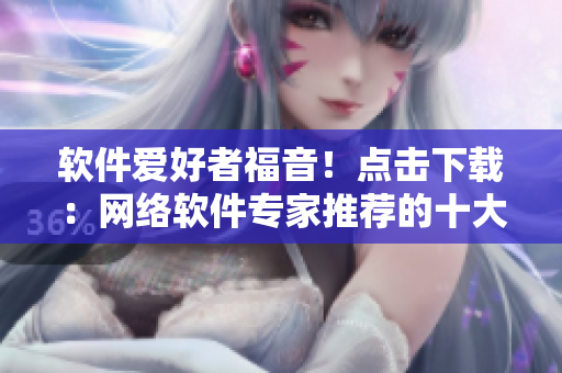 软件爱好者福音！点击下载：网络软件专家推荐的十大免费下载网站排行榜