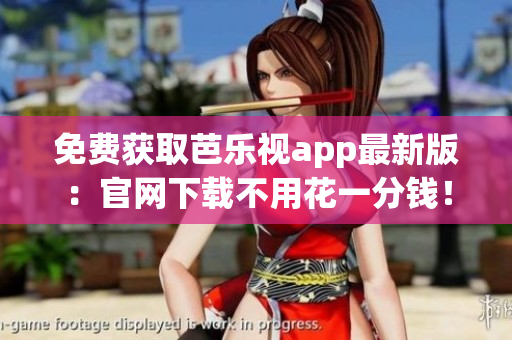 免费获取芭乐视app最新版：官网下载不用花一分钱！