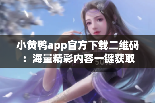 小黄鸭app官方下载二维码：海量精彩内容一键获取