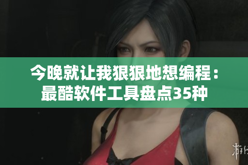 今晚就让我狠狠地想编程：最酷软件工具盘点35种