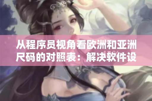 从程序员视角看欧洲和亚洲尺码的对照表：解决软件设计中的代码实现难题！