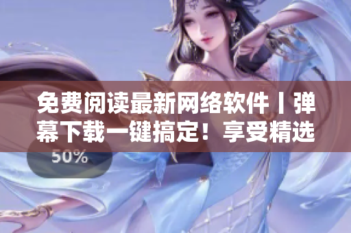 免费阅读最新网络软件丨弹幕下载一键搞定！享受精选漫画与数码内容！-35