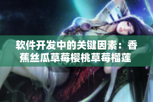 软件开发中的关键因素：香蕉丝瓜草莓樱桃草莓榴莲 污化有何解决之道