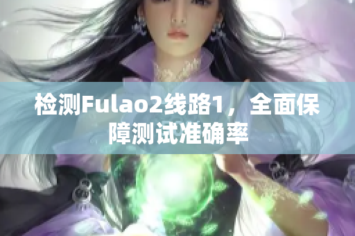 检测Fulao2线路1，全面保障测试准确率