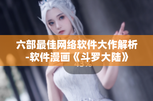 六部最佳网络软件大作解析-软件漫画《斗罗大陆》