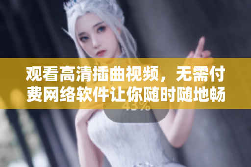 观看高清插曲视频，无需付费网络软件让你随时随地畅享
