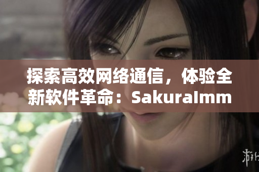 探索高效网络通信，体验全新软件革命：SakuraImmune官网完全攻略