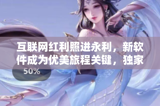 互联网红利照进永利，新软件成为优美旅程关键，独家爆料！