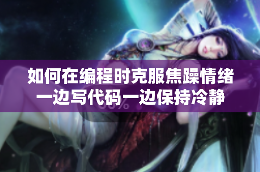 如何在编程时克服焦躁情绪一边写代码一边保持冷静