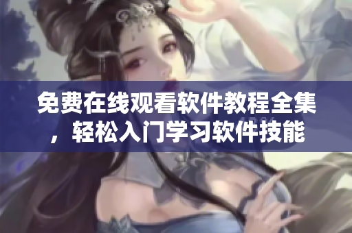 免费在线观看软件教程全集，轻松入门学习软件技能