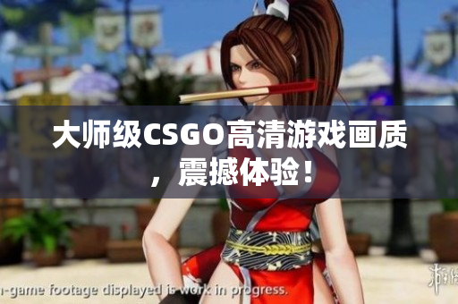 大师级CSGO高清游戏画质，震撼体验！
