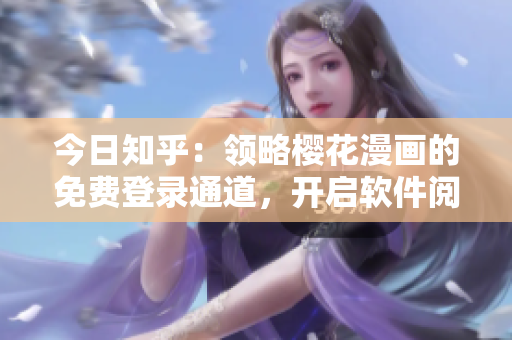 今日知乎：领略樱花漫画的免费登录通道，开启软件阅读新篇章！