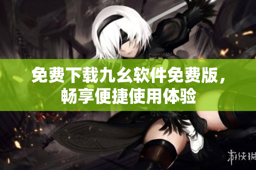 免费下载九幺软件免费版，畅享便捷使用体验