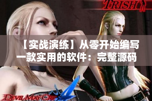 【实战演练】从零开始编写一款实用的软件：完整源码详解！
