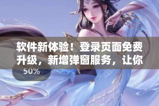 软件新体验！登录页面免费升级，新增弹窗服务，让你进入软件世界更快更畅快！
