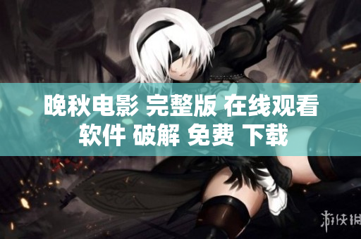 晚秋电影 完整版 在线观看 软件 破解 免费 下载