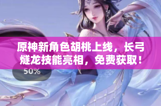 原神新角色胡桃上线，长弓燧龙技能亮相，免费获取！