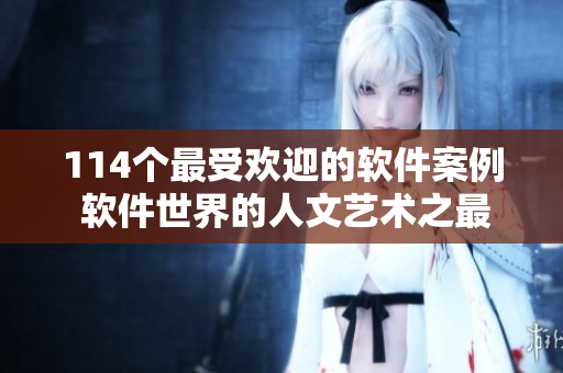 114个最受欢迎的软件案例 软件世界的人文艺术之最
