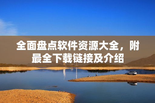 全面盘点软件资源大全，附最全下载链接及介绍