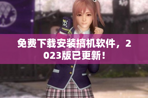 免费下载安装搞机软件，2023版已更新！