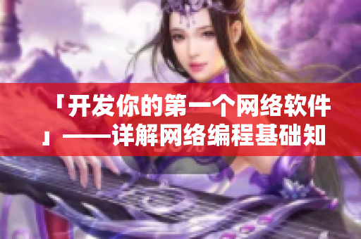 「开发你的第一个网络软件」——详解网络编程基础知识及实战调试经验