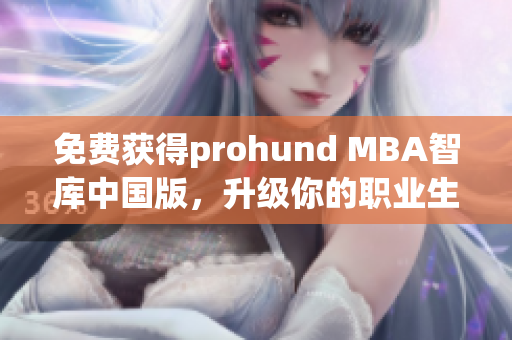 免费获得prohund MBA智库中国版，升级你的职业生涯