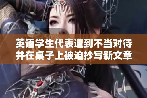 英语学生代表遭到不当对待并在桌子上被迫抄写新文章