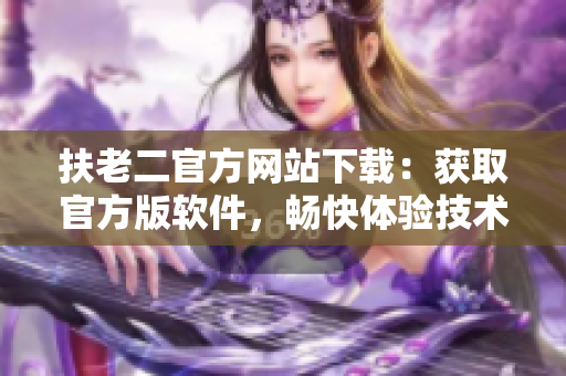 扶老二官方网站下载：获取官方版软件，畅快体验技术升级