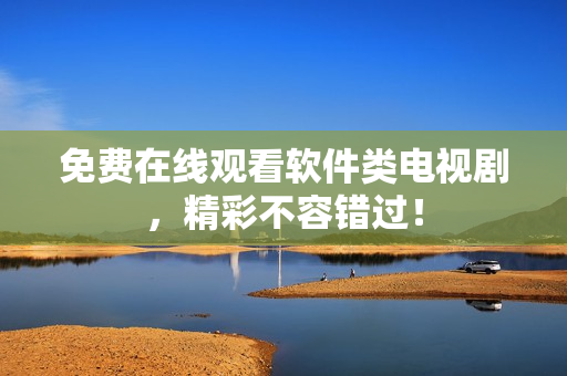 免费在线观看软件类电视剧，精彩不容错过！