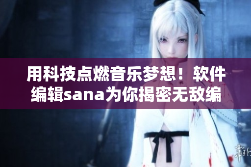 用科技点燃音乐梦想！软件编辑sana为你揭密无敌编程技巧