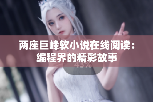 两座巨峰软小说在线阅读：编程界的精彩故事