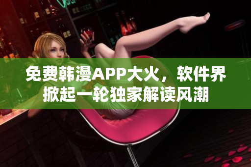 免费韩漫APP大火，软件界掀起一轮独家解读风潮