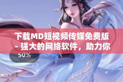 下载MD短视频传媒免费版 - 强大的网络软件，助力你制作精彩创意视频！