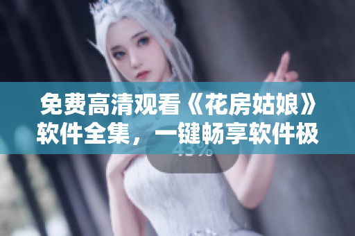 免费高清观看《花房姑娘》软件全集，一键畅享软件极致体验！