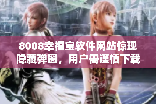 8008幸福宝软件网站惊现隐藏弹窗，用户需谨慎下载