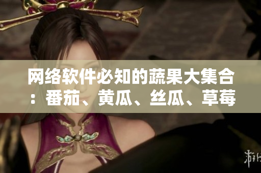 网络软件必知的蔬果大集合：番茄、黄瓜、丝瓜、草莓、秋葵等完美搭配！