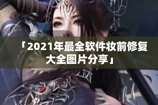 「2021年最全软件妆前修复大全图片分享」
