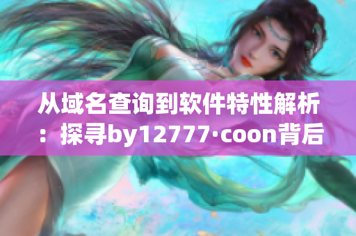 从域名查询到软件特性解析：探寻by12777·coon背后的神秘软件