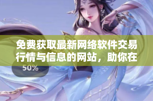 免费获取最新网络软件交易行情与信息的网站，助你在软件市场中获取优势！